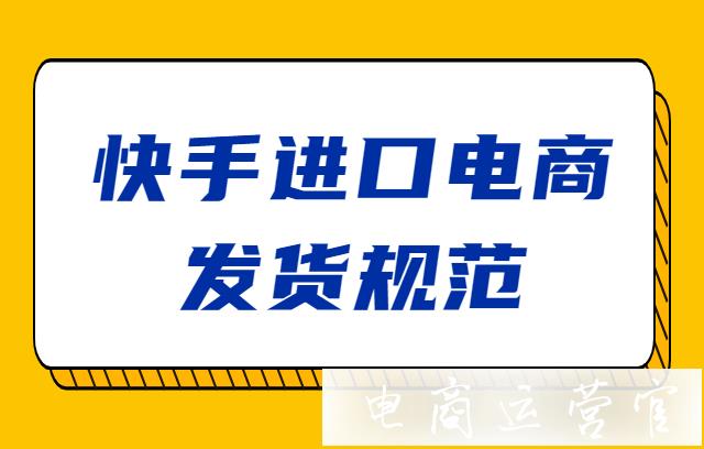 快手進(jìn)口電商發(fā)貨規(guī)范一覽